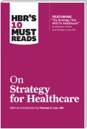 HBR's 10 Must Reads on Strategy for Healthcare (featuring articles by Michael E. Porter and Thomas H. Lee, MD)