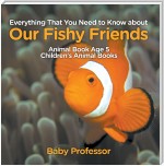Everything That You Need to Know about Our Fishy Friends - Animal Book Age 5 | Children's Animal Books