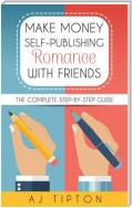 Make Money Self-Publishing Romance with Friends: The Complete Step-by-Step Guide