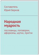 Народная мудрость. Пословицы, поговорки, афоризмы, шутки, притчи, умные мысли