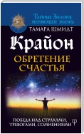 Крайон. Обретение счастья. Победа над страхами, тревогами, сомнениями