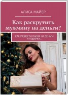 Как раскрутить мужчину на деньги? Как развести парня на деньги и подарки…