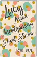 Lucy Maud Montgomery Short Stories, 1896 to 1901