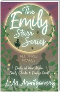 The Emily Starr Series; All Three Novels - Emily of New Moon, Emily Climbs and Emily's Quest