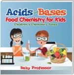 Acids and Bases - Food Chemistry for Kids | Children's Chemistry Books