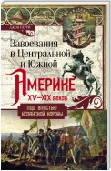 Завоевания в Центральной и Южной Америке XV—XIX веков. Под властью испанской короны