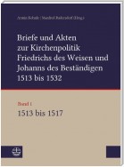 Briefe und Akten zur Kirchenpolitik Friedrichs des Weisen und Johanns des Beständigen 1513 bis 1532. Reformation im Kontext frühneuzeitlicher Staatswerdung