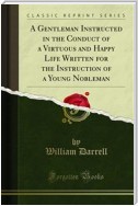 A Gentleman Instructed in the Conduct of a Virtuous and Happy Life Written for the Instruction of a Young Nobleman