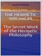 The Hermetic Arcanum - The secret work of the hermetic philosophy