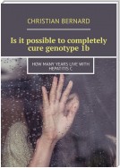 Is it possible to completely cure genotype 1b. How many years live with hepatitis C