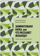 Занимательная наука, или Что расскажет Леонардо? Опыты, фокусы, эксперименты