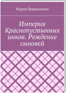 Империя Краснопустынных инков. Рождение сыновей