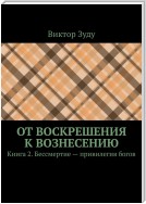 От воскрешения к вознесению. Книга 2. Бессмертие – привилегия богов