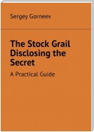 The Stock Grail Disclosing the Secret. A Practical Guide