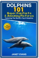 Dolphins: 101 Fun Facts & Amazing Pictures (Featuring The World's 6 Top Dolphins With Coloring Pages)