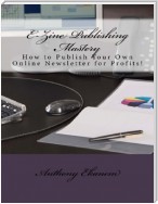 Ezine Publishing Mastery: How to Publish Your Own Online Newsletter for Profits