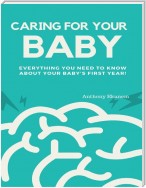 Caring for Your Baby:  Everything You Need to Know About Your Baby’s First Year