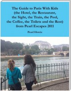 The Guide to Paris With Kids (the Hotel, the Restaurant, the Sight, the Train, the Pool, the Coffee, the Toilets and the Rest) from Pearl Escapes 2011
