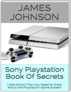 Sony Playstation Book of Secrets: Little Known Tips You Need to Know About the Playstation Game System