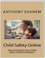 Child Safety Online: How to Protect Your Child from Online Predators!