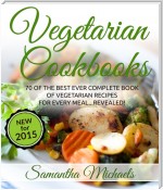 Vegetarian Cookbooks: 70 Of The Best Ever Complete Book of Vegetarian Recipes for Every Meal...Revealed!