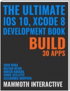 Ultimate Ios 10, Xcode 8 Development Book: Build 30 Apps