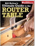 Bill Hylton's Ultimate Guide to the Router Table