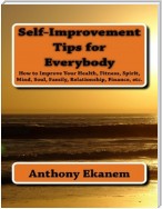 Self Improvement Tips for Everybody: How to Improve Your Health, Fitness, Spirit, Mind, Soul, Family, Relationship, Finance