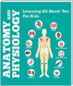 Anatomy And Physiology: Learning All About You For Kids