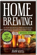 Home Brewing: 70 Top Secrets & Tricks To Beer Brewing Right The First Time: A Guide To Home Brew Any Beer You Want (With Recipe Journal)