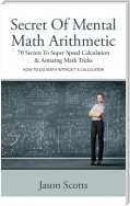 Secret Of Mental Math Arithmetic: 70 Secrets To Super Speed Calculation & Amazing Math Tricks