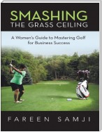 Smashing the Grass Ceiling: A Women's Guide to Mastering Golf for Business Success