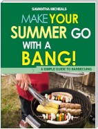 BBQ Cookbooks: Make Your Summer Go With A Bang! A Simple Guide To Barbecuing