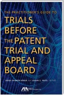 The Practitioner's Guide to Trials Before the Patent Trial and Appeal Board