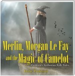 Merlin, Morgan Le Fay and the Magic of Camelot | Children's Arthurian Folk Tales