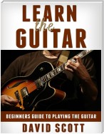 Learn the Guitar: Beginners Guide to Playing the Guitar