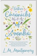 Further Chronicles of Avonlea - Which Have To Do With Many Personalities And Events In And About Avonlea, The Home Of The Heroine Of Green Gables, Including Tales Of Aunt Cynthia