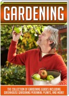 Gardening: The Collection Of Gardening Guides Including Greenhouse Gardening,Perennial Plants, And More!