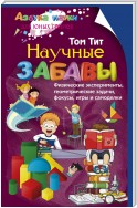 Научные забавы. Физические эксперименты, геометрические задачи, фокусы, игры и самоделки