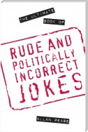 The Ultimate Book of Rude and Politically Incorrect Jokes
