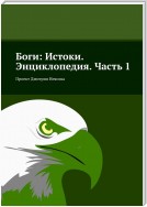 Боги: Истоки. Энциклопедия. Часть 1. Проект Дмитрия Неясова