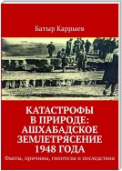 Катастрофы в природе: Ашхабадское землетрясение 1948 года. Факты, причины, гипотезы и последствия