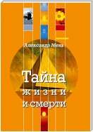 Тайна жизни и смерти. Лекции, проповеди, беседы