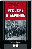 Русские в Берлине. Сражения за столицу Третьего рейха и оккупация. 1945