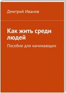 Как жить среди людей. Пособие для начинающих