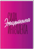 Сила эмоционального интеллекта. Как его развить для работы и жизни