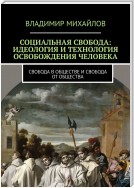 Социальная свобода: идеология и технология освобождения человека. Свобода в обществе и свобода от общества