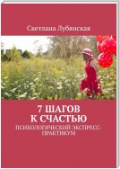 7 шагов к счастью. Психологический экспресс-практикум