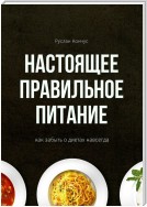 Настоящее правильное питание. Как забыть о диетах навсегда