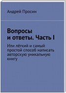 Вопросы и ответы. Часть I. Или лёгкий и самый простой способ написать авторскую уникальную книгу